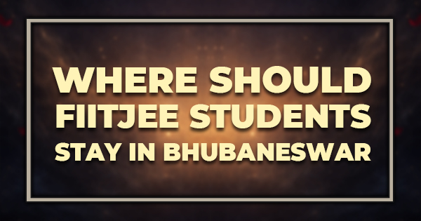 Where Should FIITJEE Students Stay in Bhubaneswar
