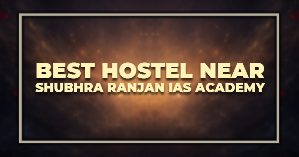 Best Hostel Near Shubhra Ranjan IAS Academy