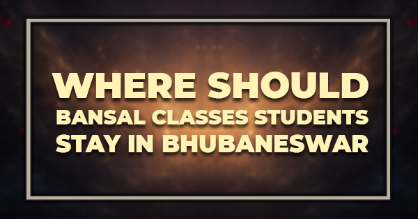 Where Should Bansal Classes Students Stay in Bhubaneswar