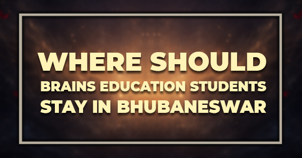 Where Should Brains Education Students Stay in Bhubaneswar