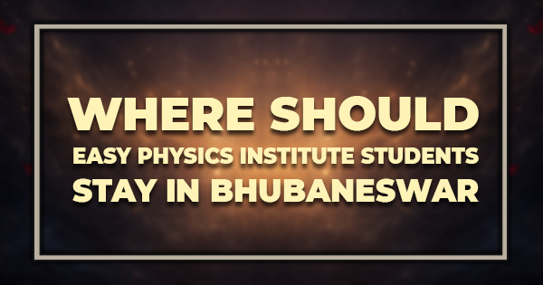 Where Should Easy Physics Institute Students Stay in Bhubaneswar