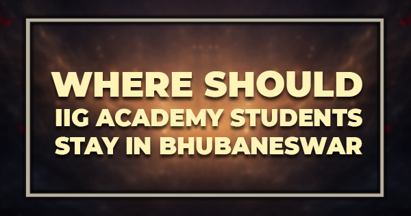 Where Should IIG Academy Students Stay in Bhubaneswar