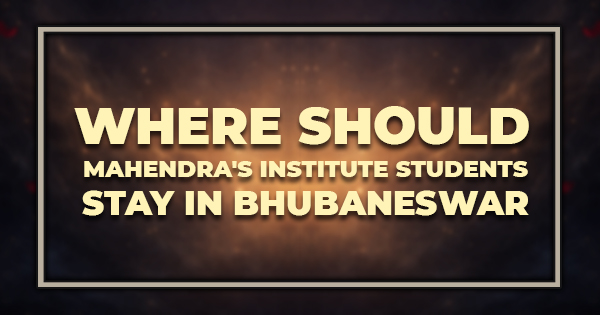 Where Should Mahendra's Institute Students Stay in Bhubaneswar