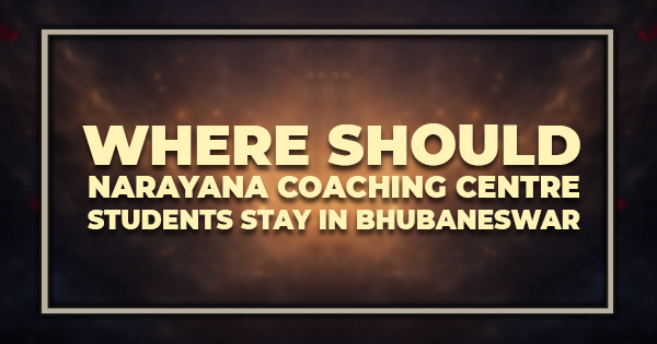 Where Should Narayana Coaching Centre Students Stay in Bhubaneswar