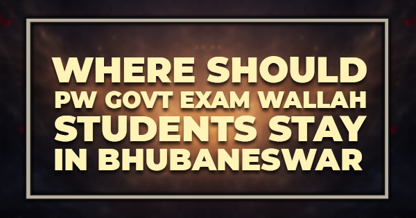 Where Should PW Govt Exam Wallah Students Stay in Bhubaneswar