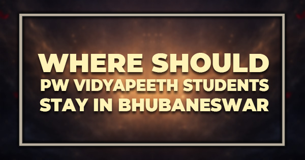 Where Should PW Vidyapeeth Students Stay in Bhubaneswar