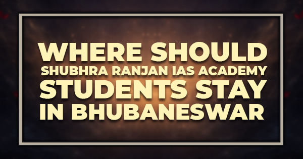 Where Should Shubhra Ranjan IAS Academy Students Stay in Bhubaneswar