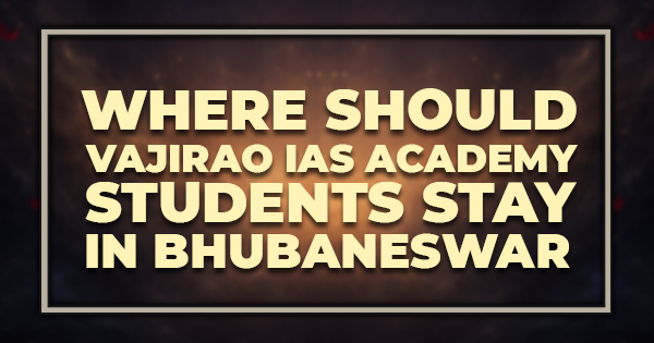 Where Should Vajirao IAS Academy Students Stay in Bhubaneswar