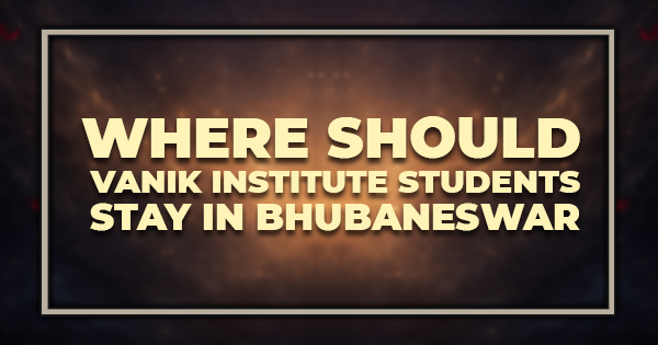 Where Should Vanik Institute Students Stay in Bhubaneswar