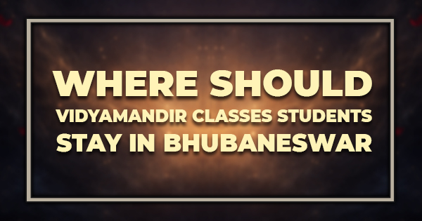 Where Should Vidyamandir Classes Students Stay in Bhubaneswar