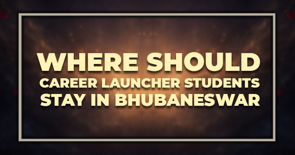 Where Should Career Launcher Students Stay in Bhubaneswar