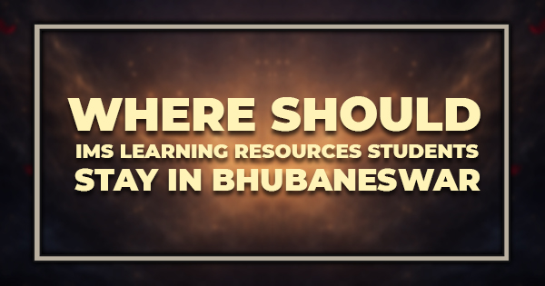 Where Should IMS Learning Resources Students Stay in Bhubaneswar